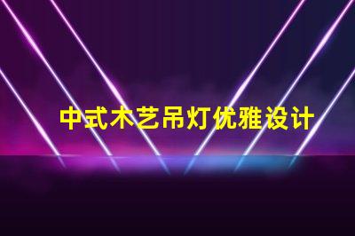 中式木艺吊灯优雅设计与现代科技的完美结合