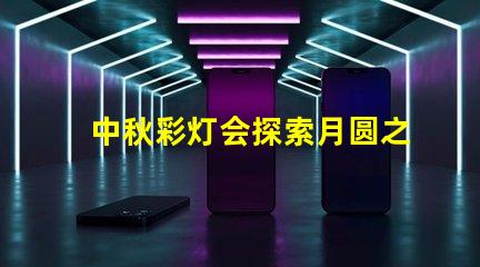 中秋彩灯会探索月圆之际的奇妙灯光艺术