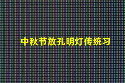 中秋节放孔明灯传统习俗与现代意义揭秘