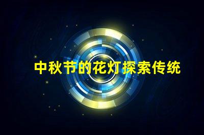 中秋节的花灯探索传统与现代的完美结合