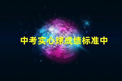 中考实心球成绩标准中考实心球评分细则解析