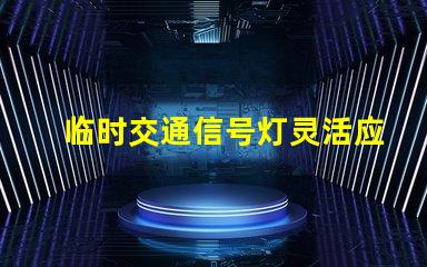 临时交通信号灯灵活应对交通变化的智能解决方案