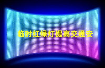 临时红绿灯提高交通安全的关键解决方案