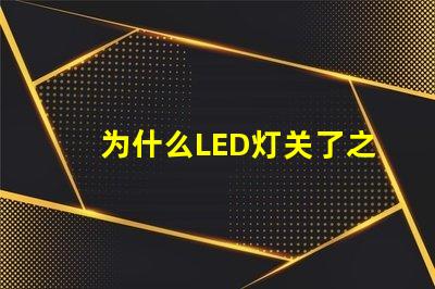 为什么LED灯关了之后还有弱光探讨LED灯残留光现象的原因