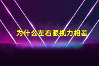 为什么左右眼视力相差大探究视力差异背后的原因