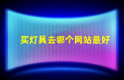 买灯具去哪个网站最好灯具购买平台全解析