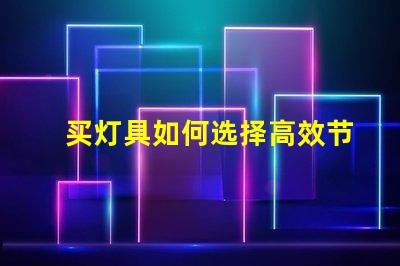 买灯具如何选择高效节能的照明解决方案