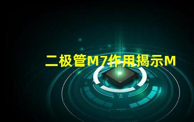 二极管M7作用揭示M7二极管在电路中的关键角色