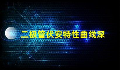 二极管伏安特性曲线深入解析二极管工作原理