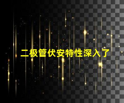 二极管伏安特性深入了解二极管的电流与电压关系