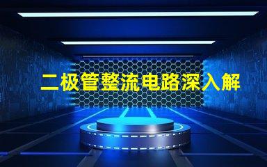 二极管整流电路深入解析整流原理与应用