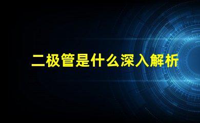 二极管是什么深入解析二极管的工作原理与应用