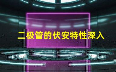 二极管的伏安特性深入了解电流与电压的关系