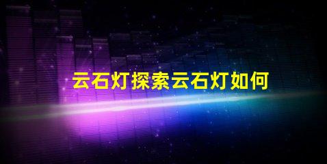 云石灯探索云石灯如何提升室内氛围