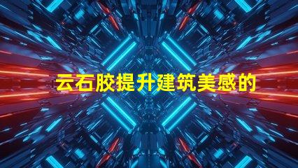 云石胶提升建筑美感的理想选择吗