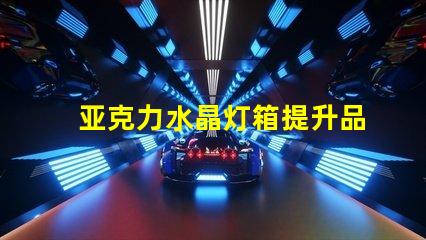 亚克力水晶灯箱提升品牌形象的照明解决方案