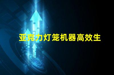 亚克力灯笼机器高效生产亚克力灯笼的秘密