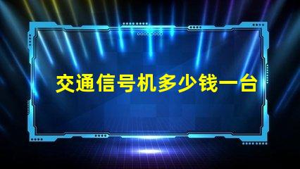 交通信号机多少钱一台揭示交通信号机价格的秘密