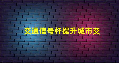 交通信号杆提升城市交通效率的关键设备
