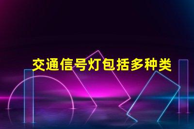 交通信号灯包括多种类型与功能详解,你了解吗