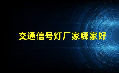 交通信号灯厂家哪家好最优质信号灯供应商推荐
