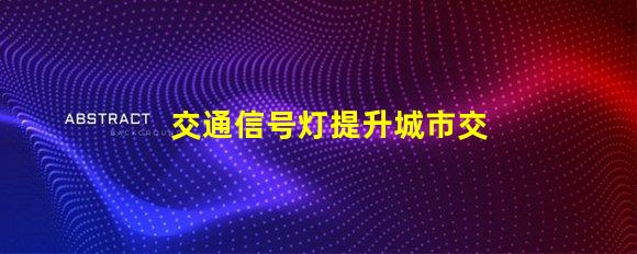 交通信号灯提升城市交通安全的关键技术