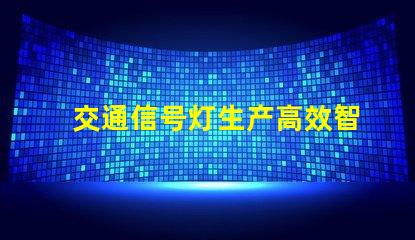交通信号灯生产高效智能解决方案的领先者