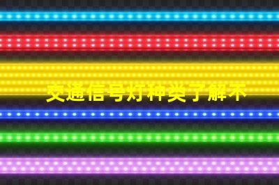 交通信号灯种类了解不同类型信号灯的功能与应用