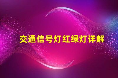 交通信号灯红绿灯详解深入了解交通信号灯的运作与维护