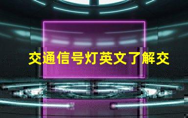 交通信号灯英文了解交通信号灯的正确翻译与应用
