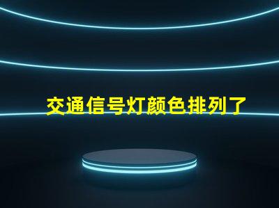 交通信号灯颜色排列了解交通信号灯的科学原理