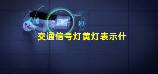 交通信号灯黄灯表示什么解读黄灯的意义与作用