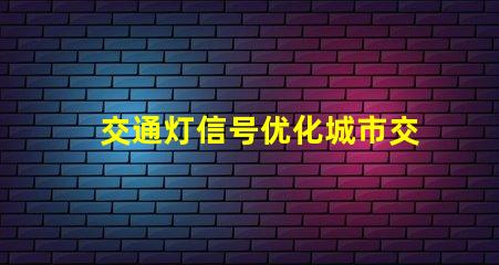 交通灯信号优化城市交通的智能解决方案