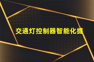 交通灯控制器智能化提升交通流量的关键设备
