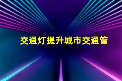 交通灯提升城市交通管理效率的关键