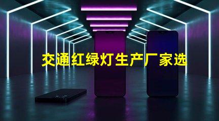 交通红绿灯生产厂家选择最佳供应商的关键因素是什么