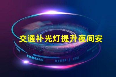 交通补光灯提升夜间安全的关键设备,你准备好了吗