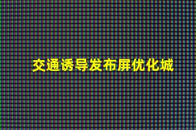 交通诱导发布屏优化城市交通流量的智能解决方案