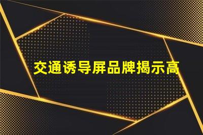 交通诱导屏品牌揭示高效交通管理解决方案