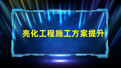 亮化工程施工方案提升城市景观的实用指南