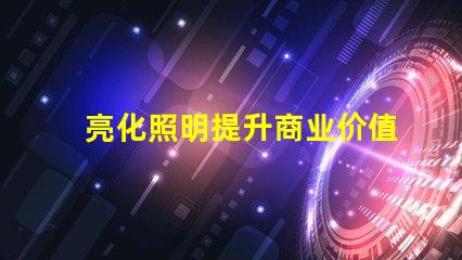 亮化照明提升商业价值的照明解决方案