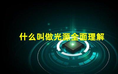 什么叫做光源全面理解光源概念及其应用