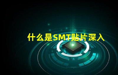 什么是SMT贴片深入解读SMT技术与应用潜力