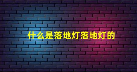 什么是落地灯落地灯的功能与设计解析