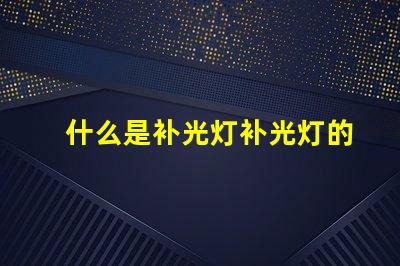 什么是补光灯补光灯的功能与应用详解