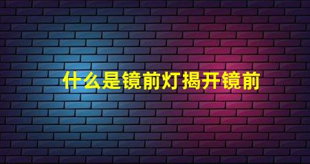 什么是镜前灯揭开镜前灯的魅力与功能