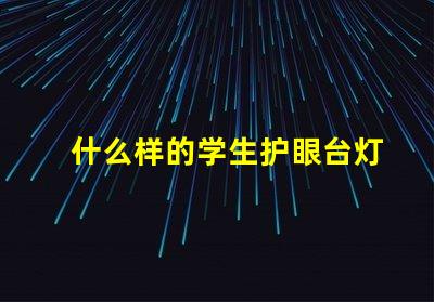 什么样的学生护眼台灯好选择护眼台灯的关键标准揭秘