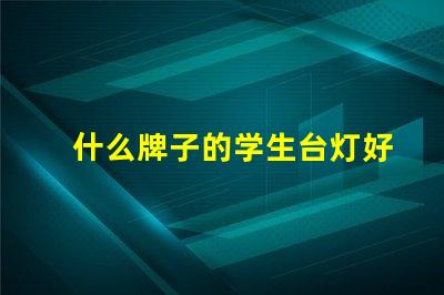 什么牌子的学生台灯好用学生台灯品牌推荐与实测评价