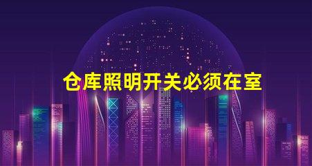 仓库照明开关必须在室外吗探讨安全与便利的最佳位置