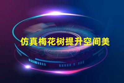 仿真梅花树提升空间美感的最佳选择